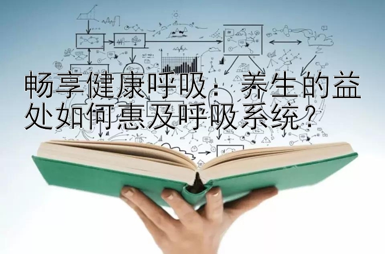 畅享健康呼吸：养生的益处如何惠及呼吸系统？