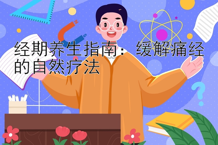 经期养生指南：缓解痛经的自然疗法