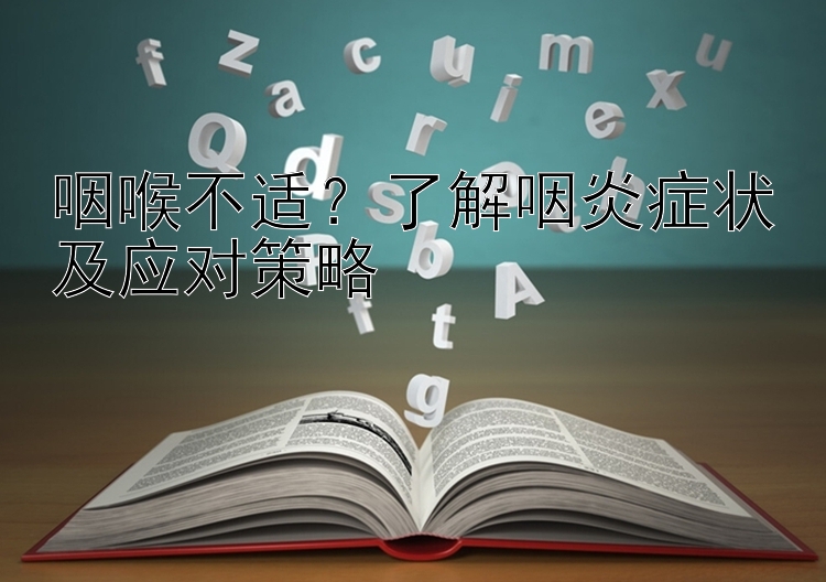 咽喉不适？了解咽炎症状及应对策略