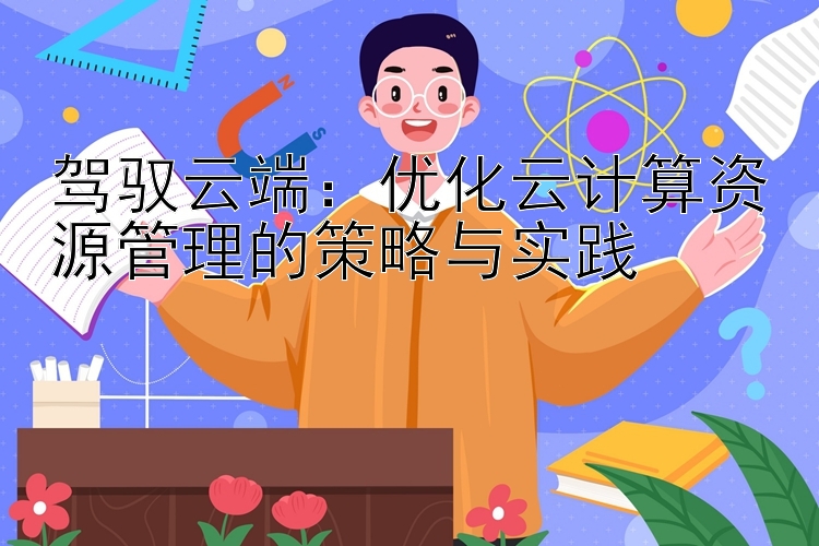 驾驭云端：优化云计算资源管理的策略与实践