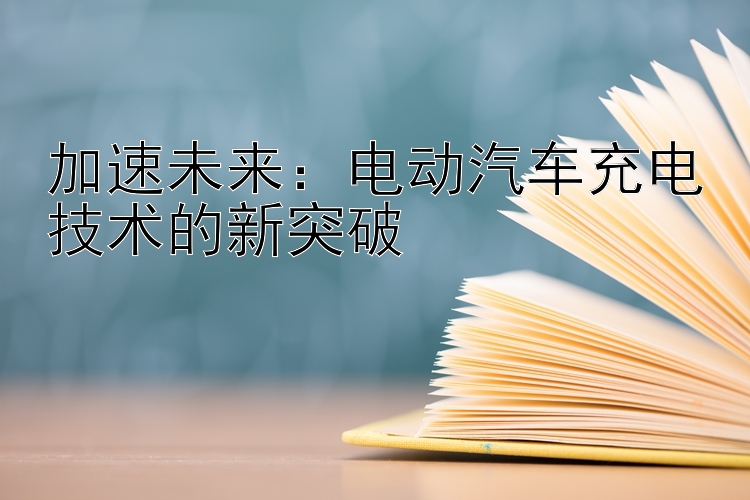 加速未来：电动汽车充电技术的新突破