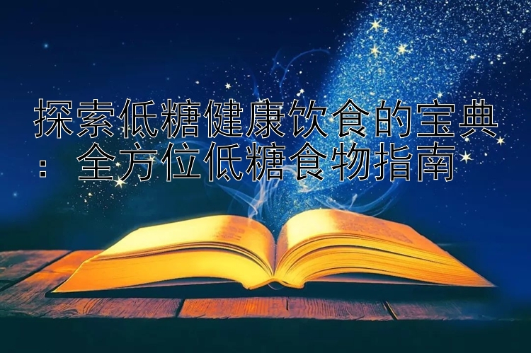 探索低糖健康饮食的宝典：全方位低糖食物指南