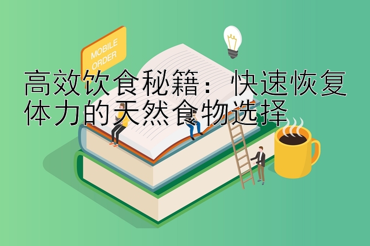 高效饮食秘籍：快速恢复体力的天然食物选择