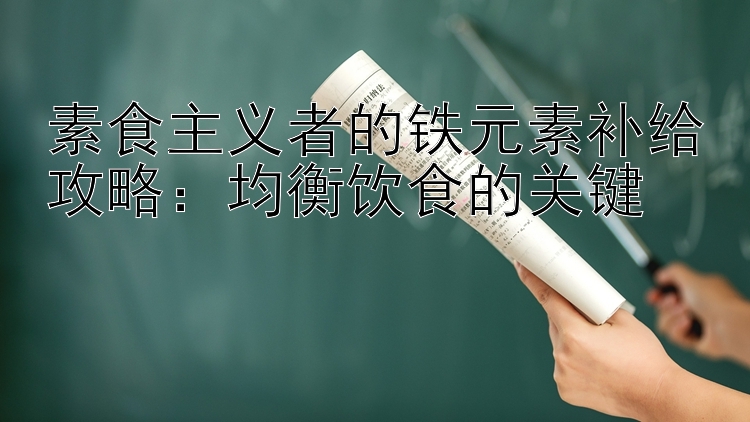 素食主义者的铁元素补给攻略：均衡饮食的关键