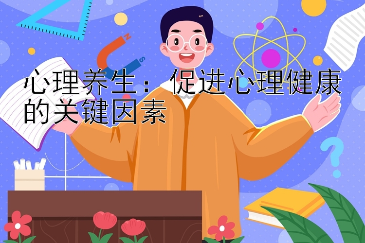 心理养生：促进心理健康的关键因素