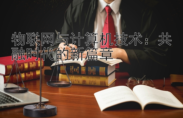 物联网与计算机技术：共融时代的新篇章