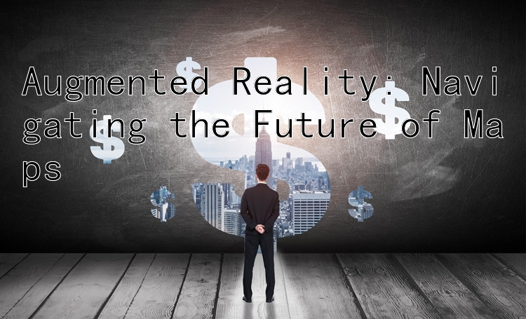 Augmented Reality: Navigating the Future of Maps