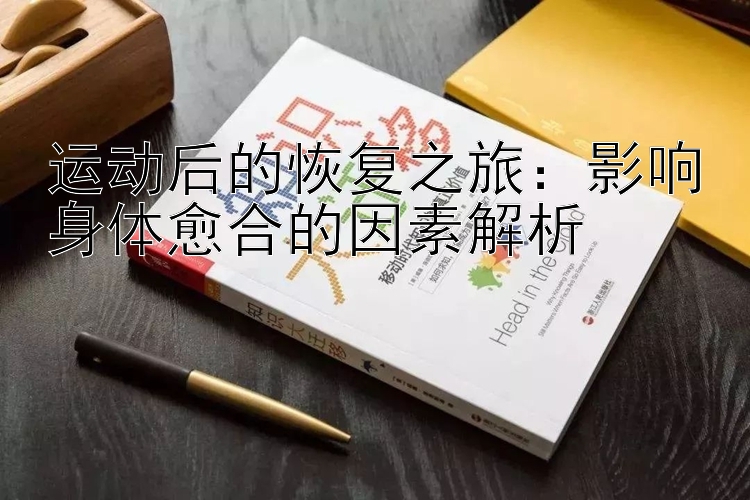 运动后的恢复之旅：影响身体愈合的因素解析