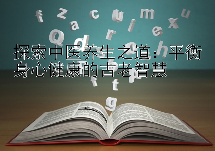 探索中医养生之道：平衡身心健康的古老智慧