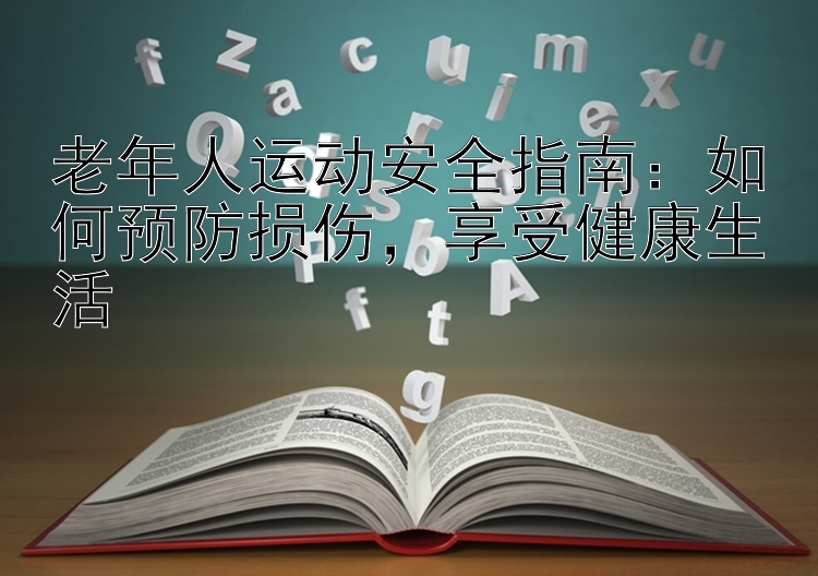 老年人运动安全指南：如何预防损伤，享受健康生活