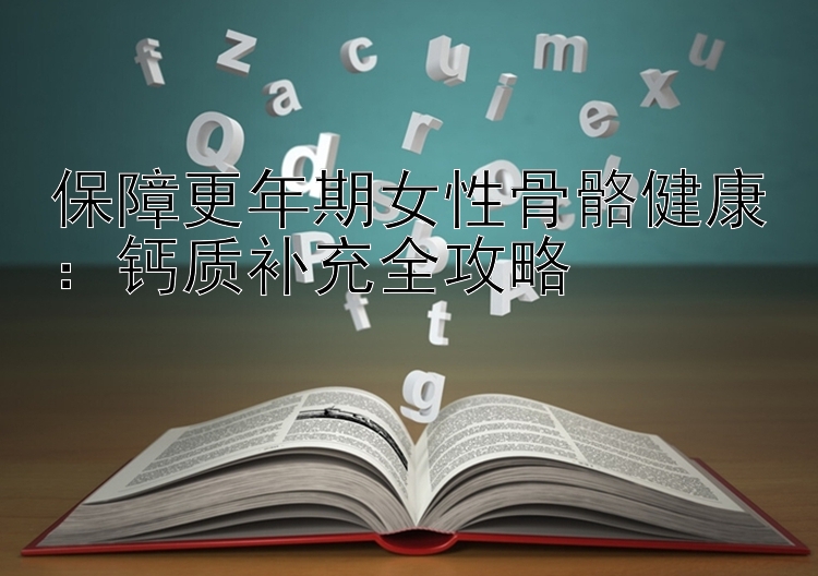 保障更年期女性骨骼健康：钙质补充全攻略