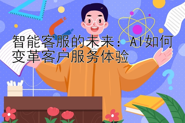 智能客服的未来：AI如何变革客户服务体验