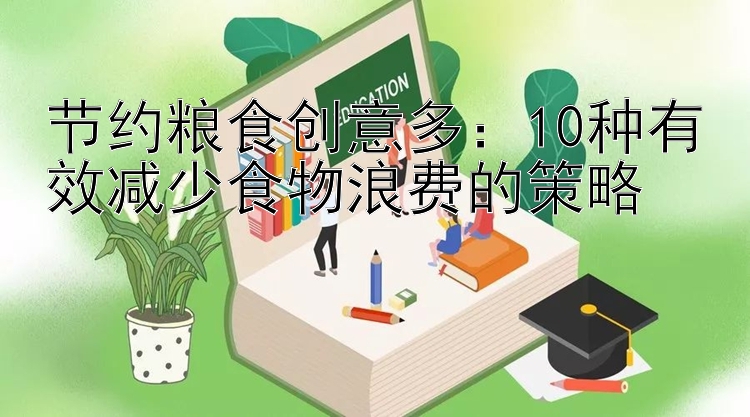 节约粮食创意多：10种有效减少食物浪费的策略