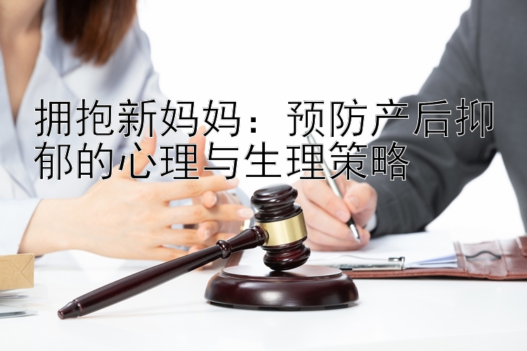 拥抱新妈妈：预防产后抑郁的心理与生理策略