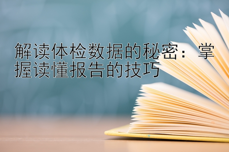 解读体检数据的秘密：掌握读懂报告的技巧