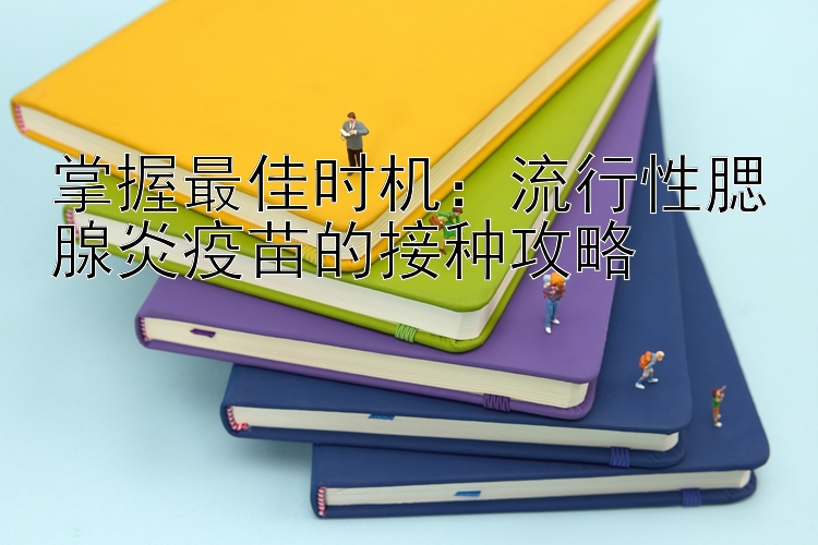 掌握最佳时机：流行性腮腺炎疫苗的接种攻略