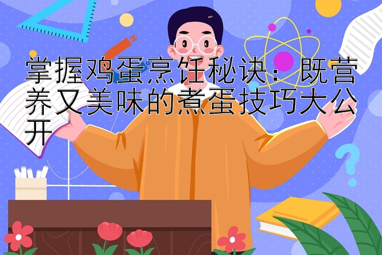 掌握鸡蛋烹饪秘诀：既营养又美味的煮蛋技巧大公开