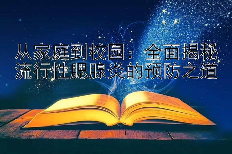 从家庭到校园：全面揭秘流行性腮腺炎的预防之道