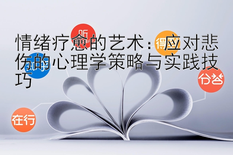 情绪疗愈的艺术：应对悲伤的心理学策略与实践技巧