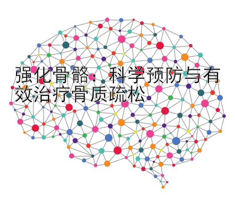 强化骨骼：科学预防与有效治疗骨质疏松