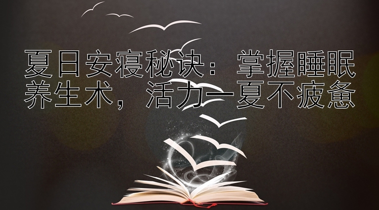 夏日安寝秘诀：掌握睡眠养生术，活力一夏不疲惫