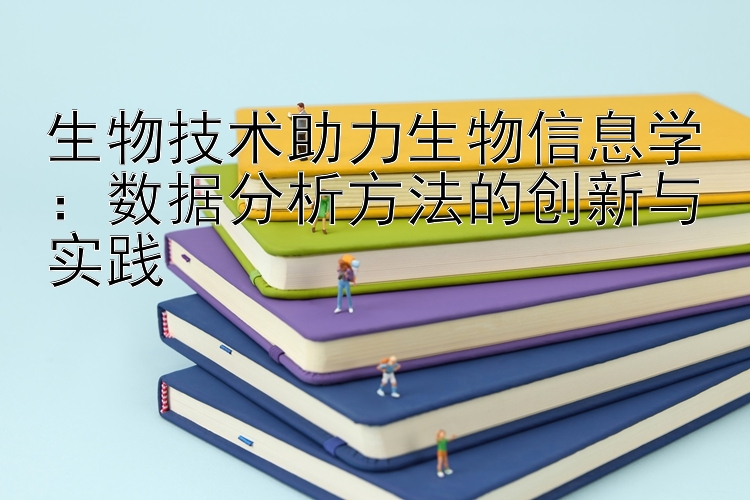 生物技术助力生物信息学：数据分析方法的创新与实践