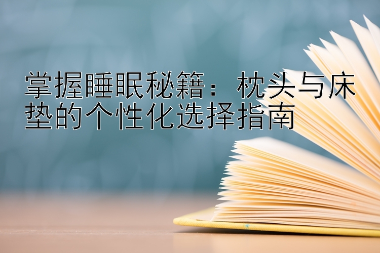 掌握睡眠秘籍：枕头与床垫的个性化选择指南