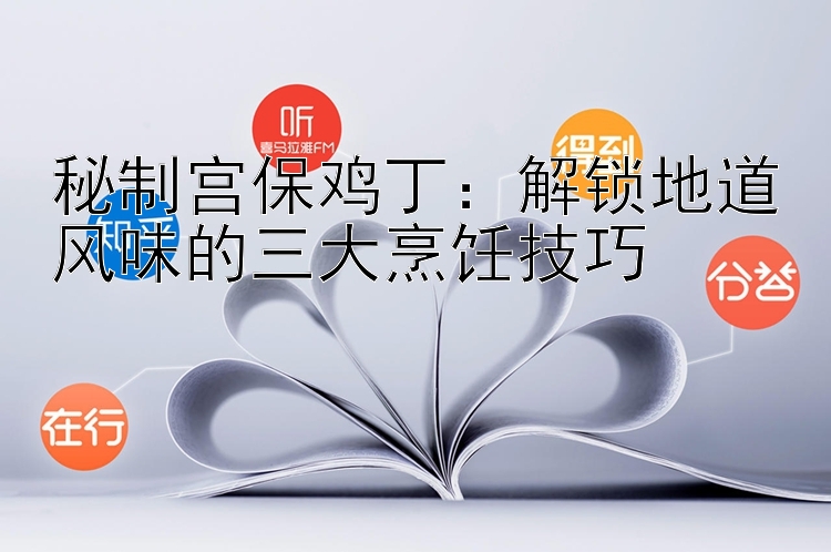 秘制宫保鸡丁：解锁地道风味的三大烹饪技巧