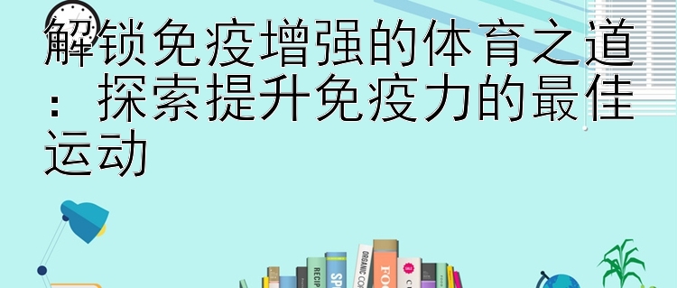 解锁免疫增强的体育之道：探索提升免疫力的最佳运动