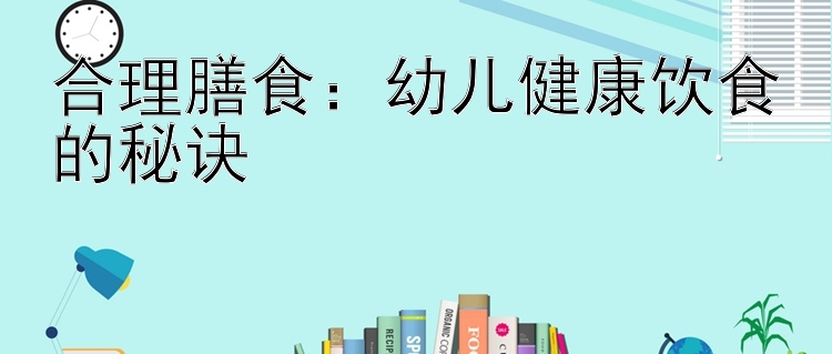 合理膳食：幼儿健康饮食的秘诀