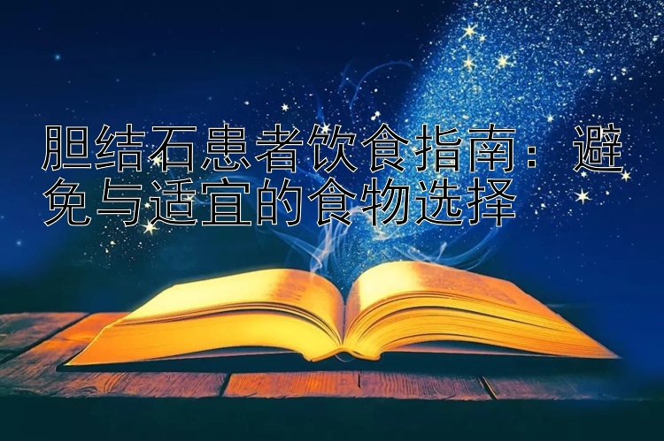 胆结石患者饮食指南：避免与适宜的食物选择