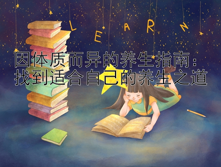 因体质而异的养生指南：找到适合自己的养生之道