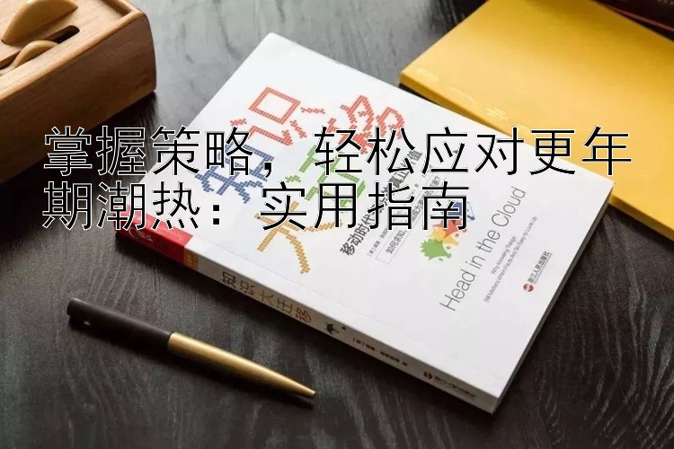 掌握策略，轻松应对更年期潮热：实用指南