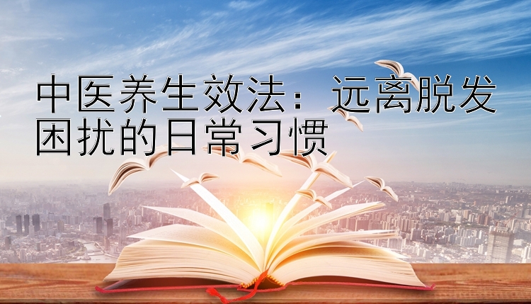 中医养生效法：远离脱发困扰的日常习惯