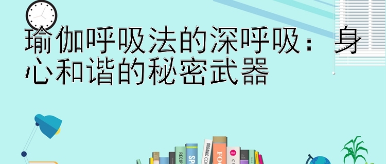 瑜伽呼吸法的深呼吸：身心和谐的秘密武器