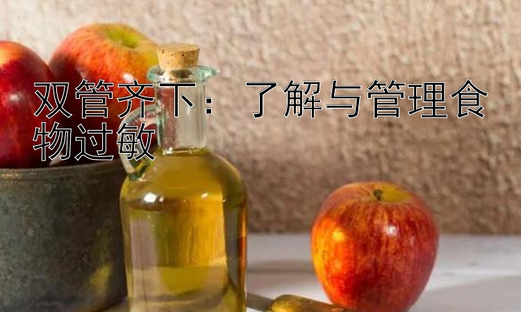 双管齐下：了解与管理食物过敏