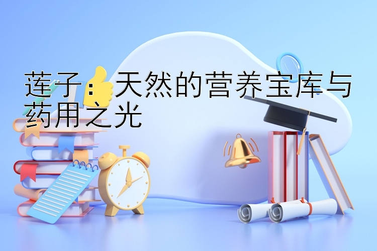 莲子：天然的营养宝库与药用之光