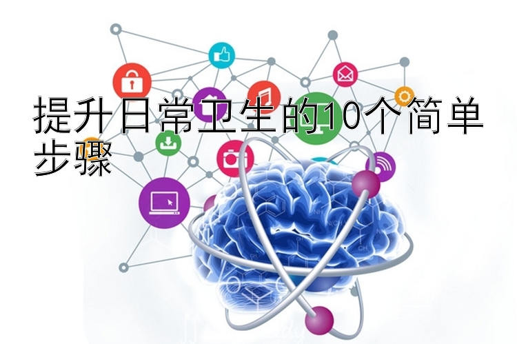 提升日常卫生的10个简单步骤