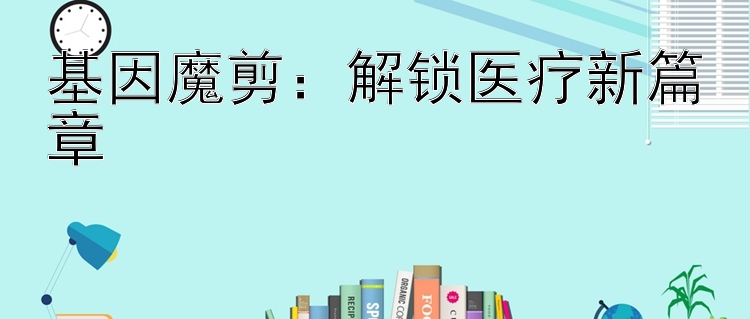 基因魔剪：解锁医疗新篇章