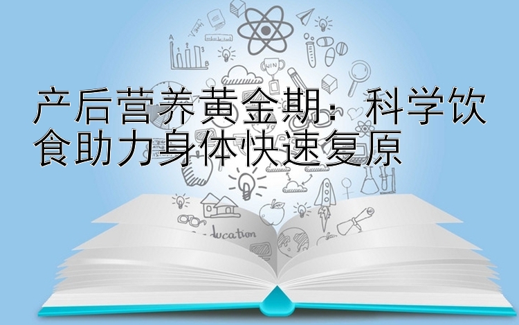 产后营养黄金期：科学饮食助力身体快速复原