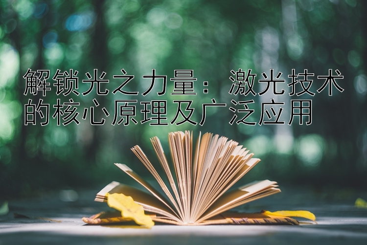 解锁光之力量：激光技术的核心原理及广泛应用