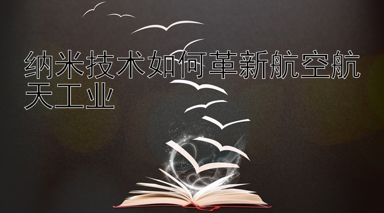 纳米技术如何革新航空航天工业