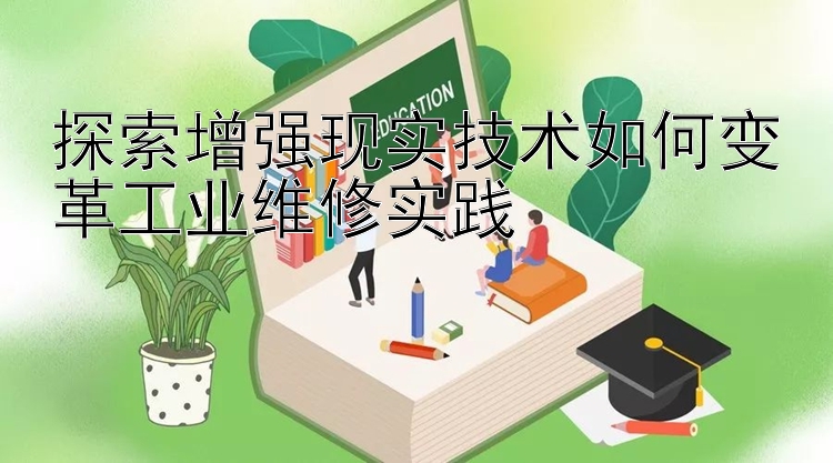 探索增强现实技术如何变革工业维修实践