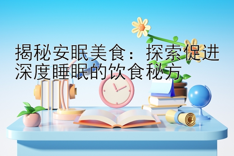 揭秘安眠美食：探索促进深度睡眠的饮食秘方