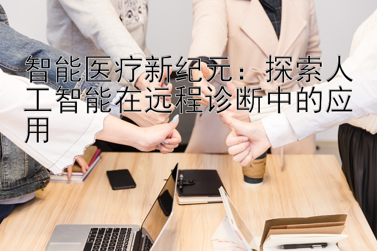 智能医疗新纪元：探索人工智能在远程诊断中的应用