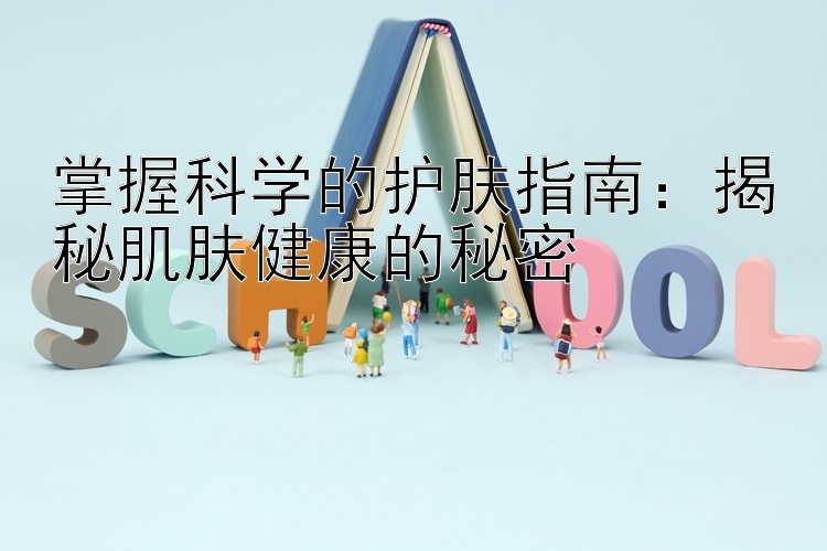 掌握科学的护肤指南：揭秘肌肤健康的秘密