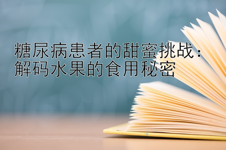 糖尿病患者的甜蜜挑战：解码水果的食用秘密