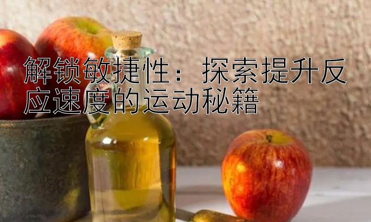 解锁敏捷性：探索提升反应速度的运动秘籍