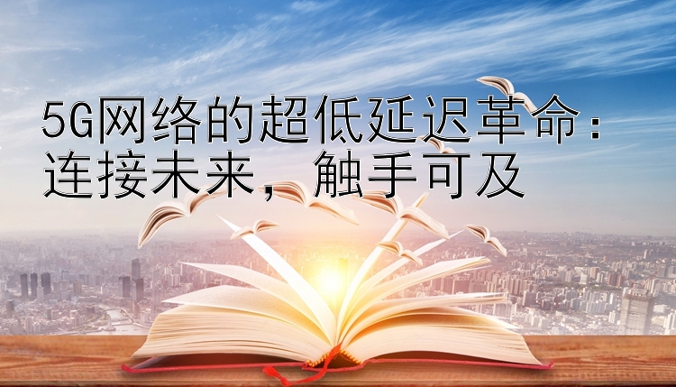 5G网络的超低延迟革命：连接未来，触手可及