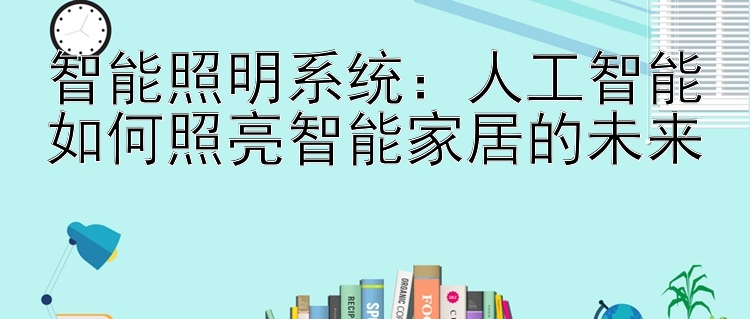 智能照明系统：人工智能如何照亮智能家居的未来